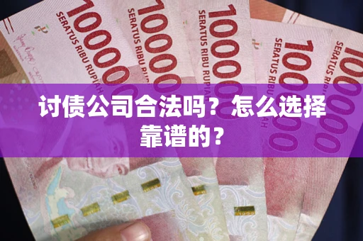 武汉讨债公司合法吗？怎么选择靠谱的？
