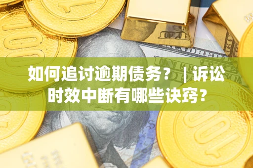 武汉如何追讨逾期债务？ | 诉讼时效中断有哪些诀窍？