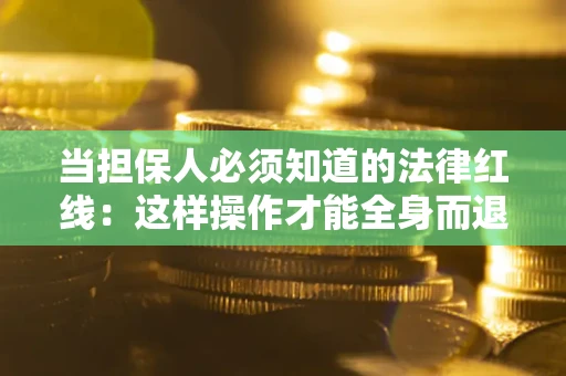 武汉当担保人必须知道的法律红线：这样操作才能全身而退