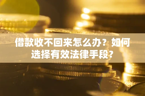 武汉借款收不回来怎么办？如何选择有效法律手段？