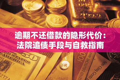 武汉逾期不还借款的隐形代价：法院追债手段与自救指南