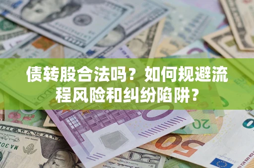 武汉债转股合法吗？如何规避流程风险和纠纷陷阱？