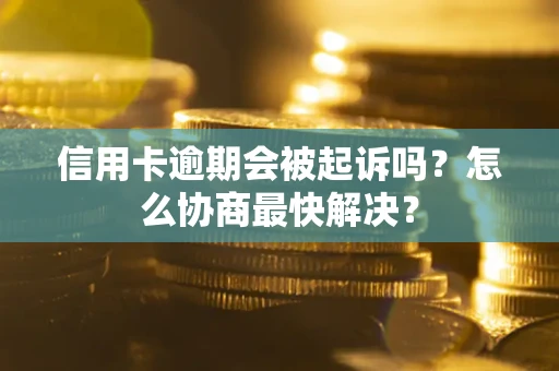 武汉信用卡逾期会被起诉吗？怎么协商最快解决？