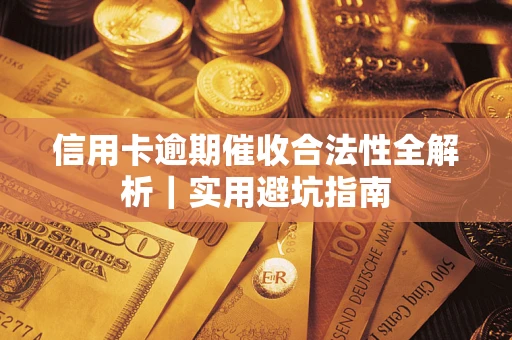 武汉信用卡逾期催收合法性全解析｜实用避坑指南