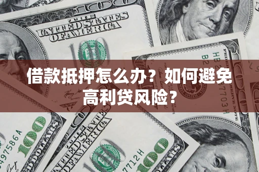 武汉借款抵押怎么办？如何避免高利贷风险？