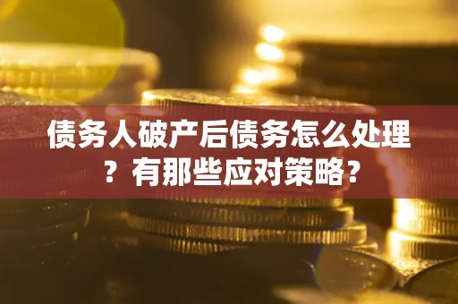 武汉债务人破产后债务怎么处理？有那些应对策略？