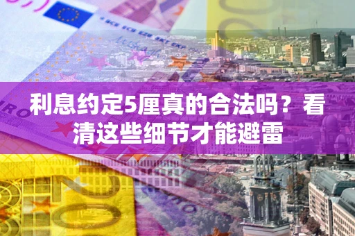 武汉利息约定5厘真的合法吗？看清这些细节才能避雷