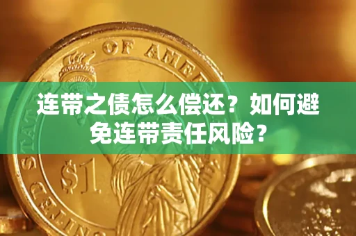 武汉连带之债怎么偿还？如何避免连带责任风险？