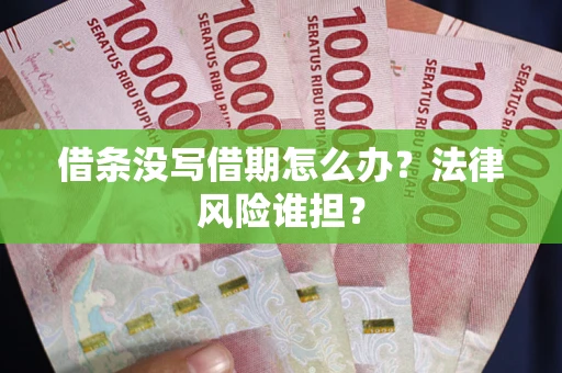 武汉借条没写借期怎么办？法律风险谁担？