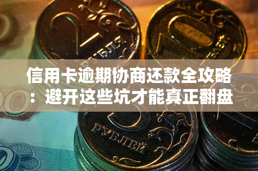 武汉信用卡逾期协商还款全攻略：避开这些坑才能真正翻盘