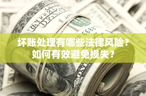 武汉坏账处理有哪些法律风险？如何有效避免损失？