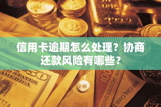 武汉信用卡逾期怎么处理？协商还款风险有哪些？